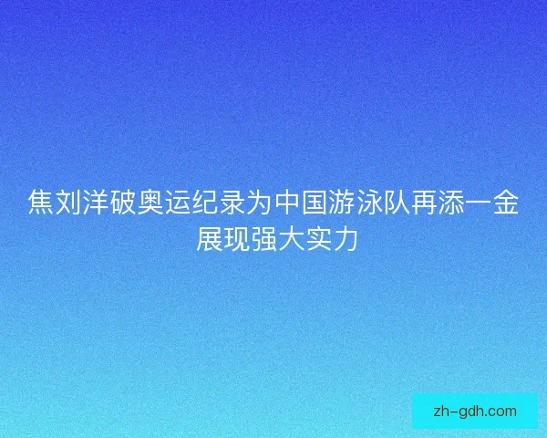 焦刘洋破奥运纪录为中国游泳队再添一金 展现强大实力 焦刘洋破奥运纪录为中国游泳队再添一金 展现强大实力