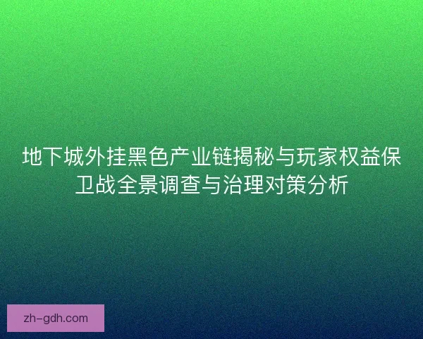地下城外挂黑色产业链揭秘与玩家权益保卫战全景调查与治理对策分析 地下城外挂黑色产业链揭秘与玩家权益保卫战全景调查与治理对策分析