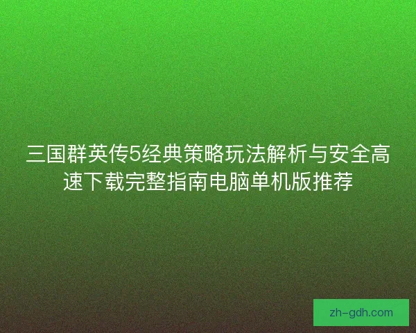 三国群英传5经典策略玩法解析与安全高速下载完整指南电脑单机版推荐