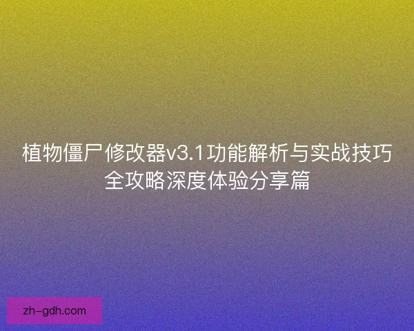 植物僵尸修改器v3.1功能解析与实战技巧全攻略深度体验分享篇