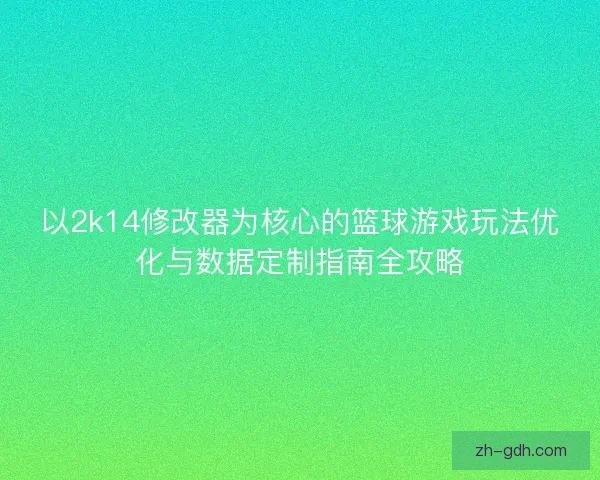 以2k14修改器为核心的篮球游戏玩法优化与数据定制指南全攻略 以2k14修改器为核心的篮球游戏玩法优化与数据定制指南全攻略