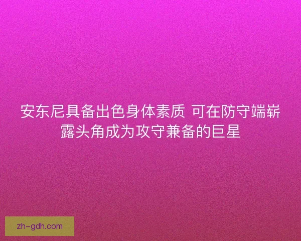 安东尼具备出色身体素质 可在防守端崭露头角成为攻守兼备的巨星