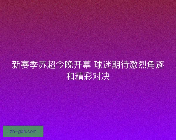新赛季苏超今晚开幕 球迷期待激烈角逐和精彩对决